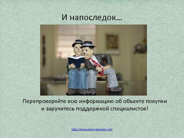 И напоследок… Перепроверяйте всю информацию об объекте покупки и заручитесь поддержкой специалистов! http: //www.