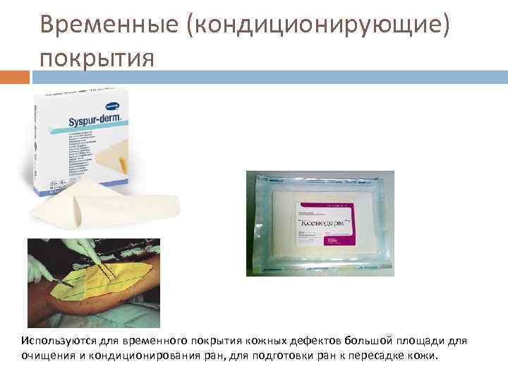 Временные (кондиционирующие) покрытия Используются для временного покрытия кожных дефектов большой площади для очищения и