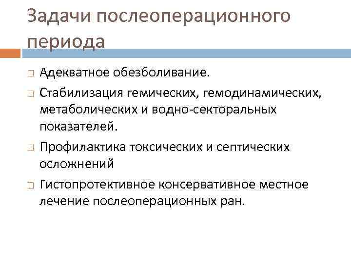 Задачи послеоперационного периода Адекватное обезболивание. Стабилизация гемических, гемодинамических, метаболических и водно-секторальных показателей. Профилактика токсических