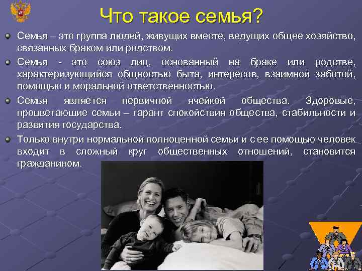 Что такое семья? Семья – это группа людей, живущих вместе, ведущих общее хозяйство, связанных