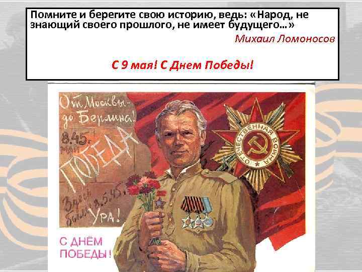 Помните и берегите свою историю, ведь: «Народ, не знающий своего прошлого, не имеет будущего…»