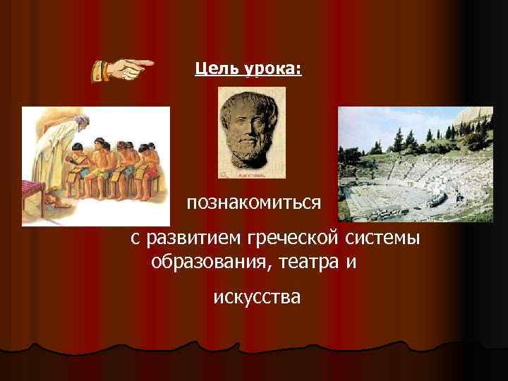 Цель урока: познакомиться с развитием греческой системы образования, театра и искусства 