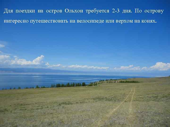 Для поездки на остров Ольхон требуется 2 -3 дня. По острову интересно путешествовать на