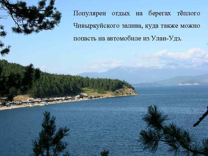 Популярен отдых на берегах тёплого Чивыркуйского залива, куда также можно попасть на автомобиле из