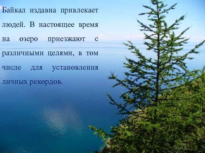 Байкал издавна привлекает людей. В настоящее время на озеро приезжают с различными целями, в