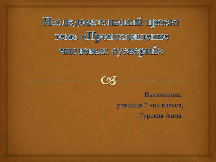 Исследовательский проект тема «Происхождение числовых суеверий» Выполнила: ученица 7 «в» класса, Гурская Анна 