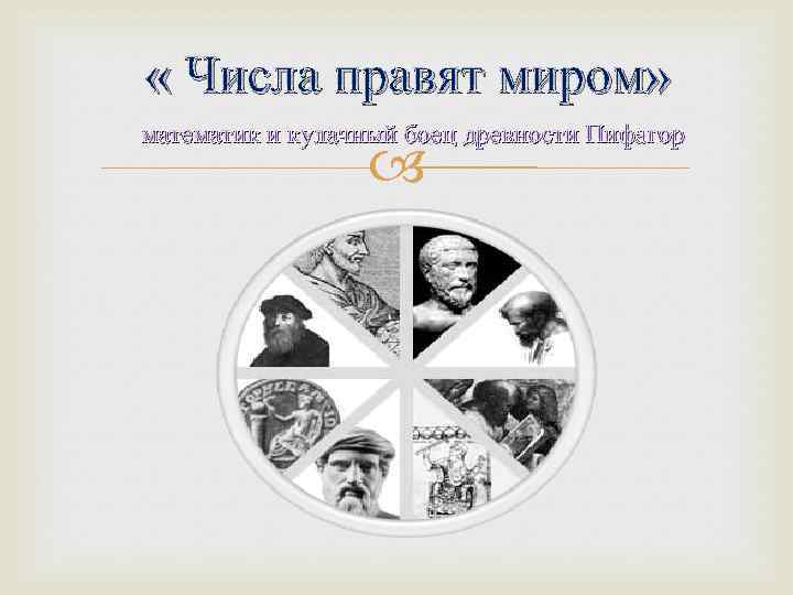  « Числа правят миром» математик и кулачный боец древности Пифагор 