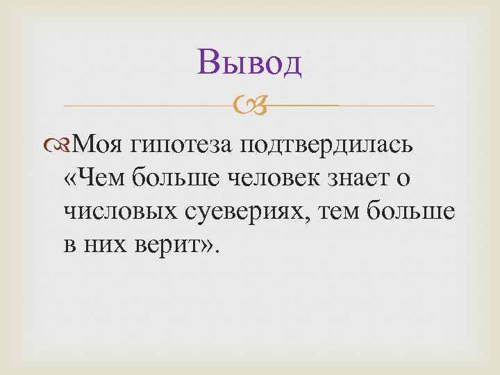 Вывод Моя гипотеза подтвердилась «Чем больше человек знает о числовых суевериях, тем больше в