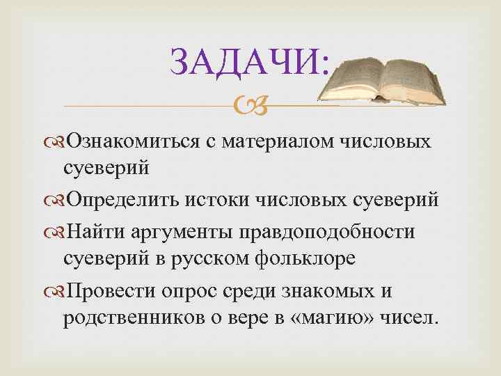 ЗАДАЧИ: Ознакомиться с материалом числовых суеверий Определить истоки числовых суеверий Найти аргументы правдоподобности суеверий