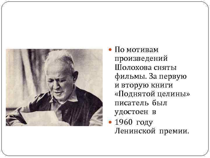  По мотивам произведений Шолохова сняты фильмы. За первую и вторую книги «Поднятой целины»