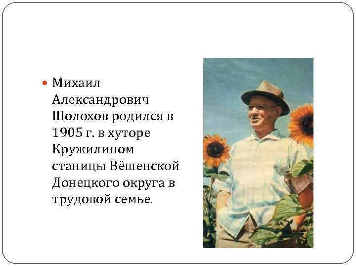  Михаил Александрович Шолохов родился в 1905 г. в хуторе Кружилином станицы Вёшенской Донецкого