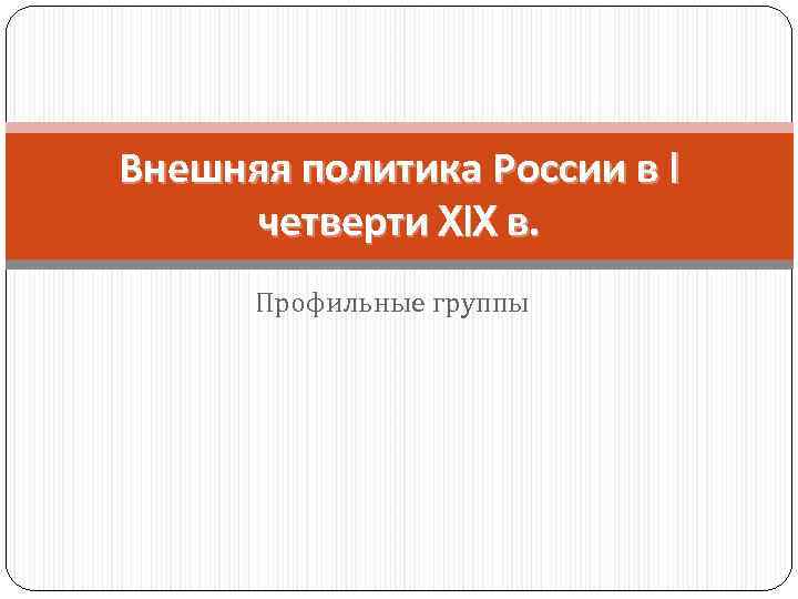 Внешняя политика России в I четверти XIX в. Профильные группы 