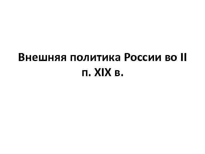 Внешняя политика России во II п. XIX в. 