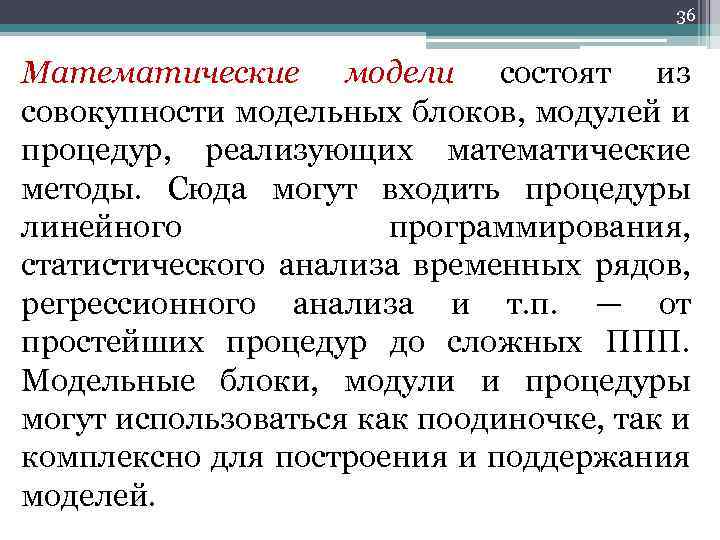 36 Математические модели состоят из совокупности модельных блоков, модулей и процедур, реализующих математические методы.