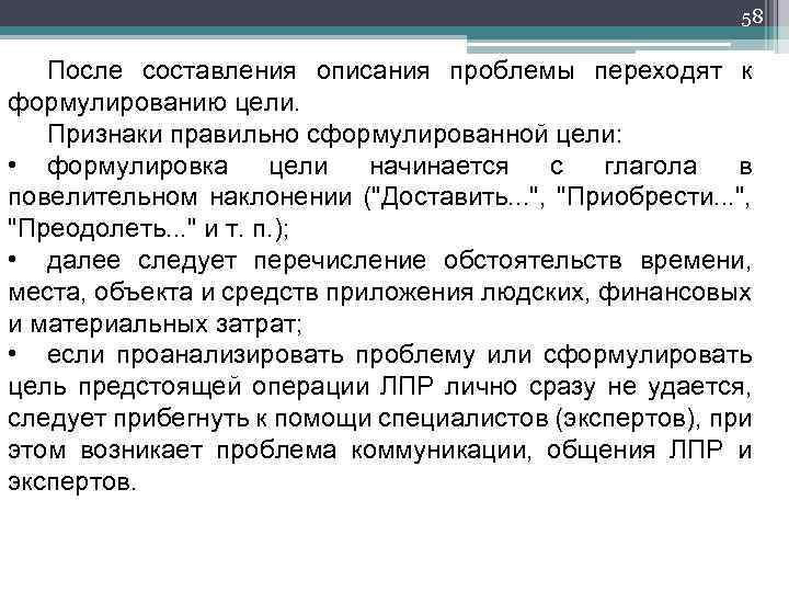 58 После составления описания проблемы переходят к формулированию цели. Признаки правильно сформулированной цели: •