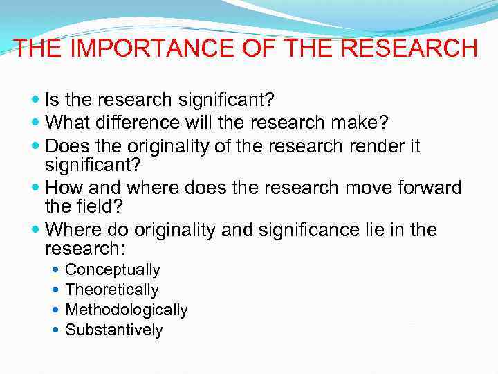 THE IMPORTANCE OF THE RESEARCH Is the research significant? What difference will the research