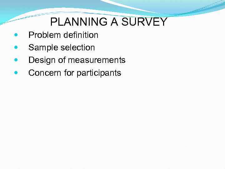 PLANNING A SURVEY Problem definition Sample selection Design of measurements Concern for participants 