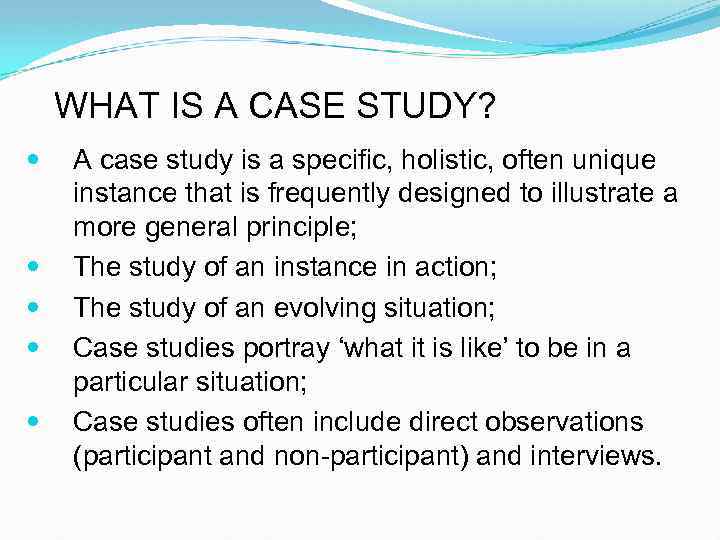 WHAT IS A CASE STUDY? A case study is a specific, holistic, often unique