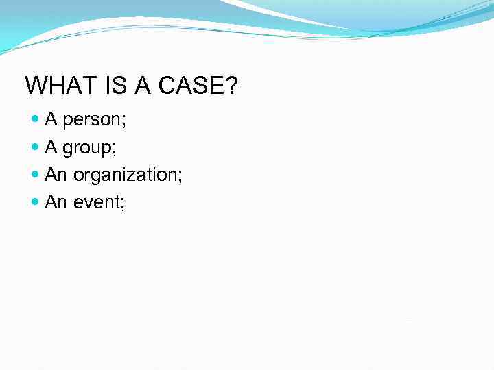 WHAT IS A CASE? A person; A group; An organization; An event; 