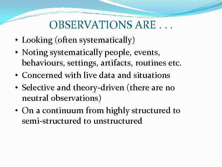 OBSERVATIONS ARE. . . • Looking (often systematically) • Noting systematically people, events, behaviours,