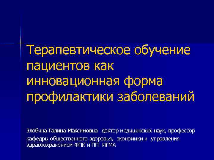 Терапевтическое обучение пациентов как инновационная форма профилактики заболеваний Злобина Галина Максимовна доктор медицинских наук,