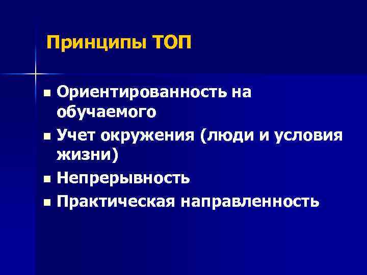 Принципы ТОП Ориентированность на обучаемого n Учет окружения (люди и условия жизни) n Непрерывность