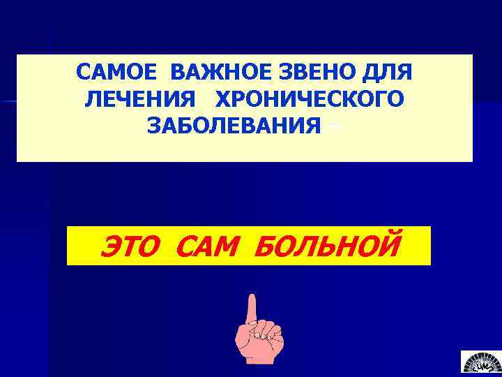 САМОЕ ВАЖНОЕ ЗВЕНО ДЛЯ ЛЕЧЕНИЯ ХРОНИЧЕСКОГО ЗАБОЛЕВАНИЯ – ЭТО САМ БОЛЬНОЙ 