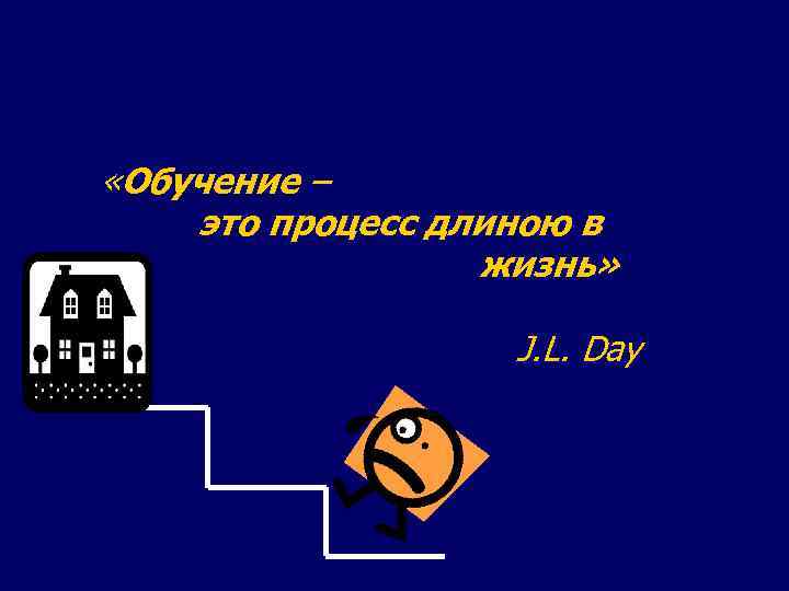  «Обучение – это процесс длиною в жизнь» J. L. Day 