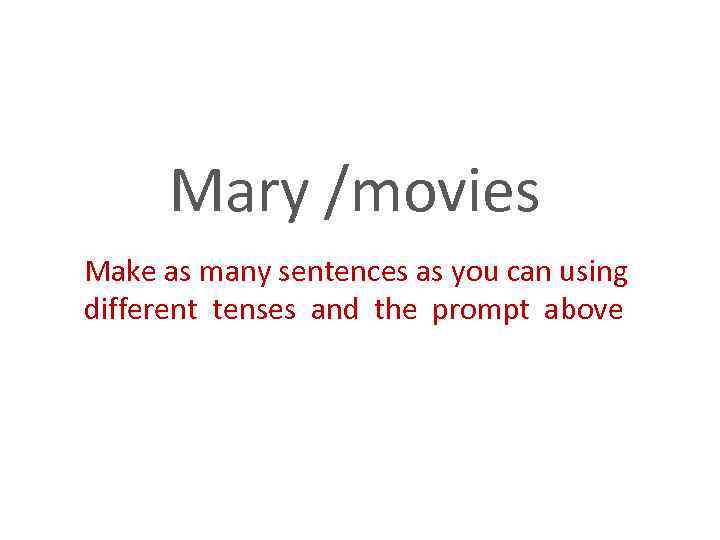 Mary /movies Make as many sentences as you can using different tenses and the