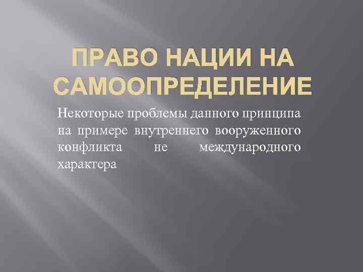 ПРАВО НАЦИИ НА САМООПРЕДЕЛЕНИЕ Некоторые проблемы данного принципа на примере внутреннего вооруженного конфликта не