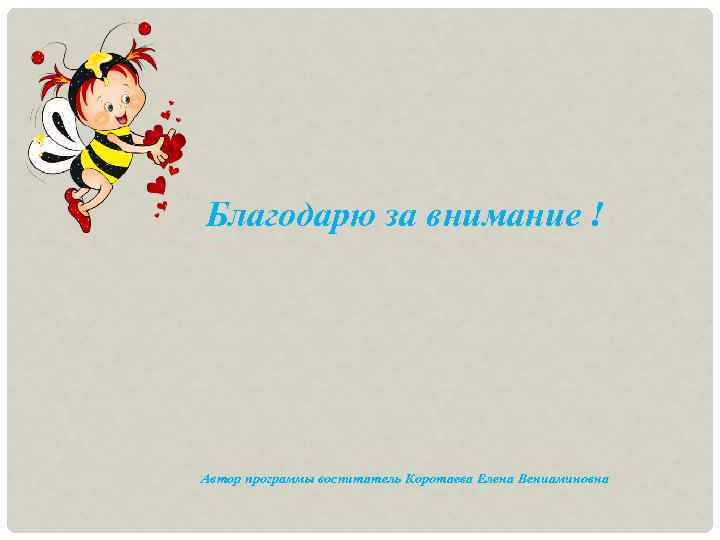 Благодарю за внимание ! Автор программы воспитатель Коротаева Елена Вениаминовна 