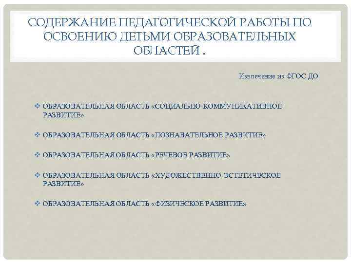 СОДЕРЖАНИЕ ПЕДАГОГИЧЕСКОЙ РАБОТЫ ПО ОСВОЕНИЮ ДЕТЬМИ ОБРАЗОВАТЕЛЬНЫХ ОБЛАСТЕЙ. Извлечение из ФГОС ДО v ОБРАЗОВАТЕЛЬНАЯ