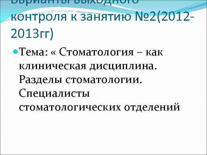 Вврианты выходного контроля к занятию № 2(20122013 гг) Тема: « Стоматология – как клиническая