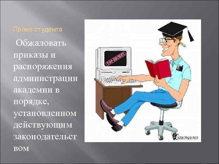 Права студента Обжаловать приказы и распоряжения администрации академии в порядке, установленном действующим законодательст вом