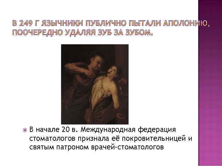  В начале 20 в. Международная федерация стоматологов признала её покровительницей и святым патроном