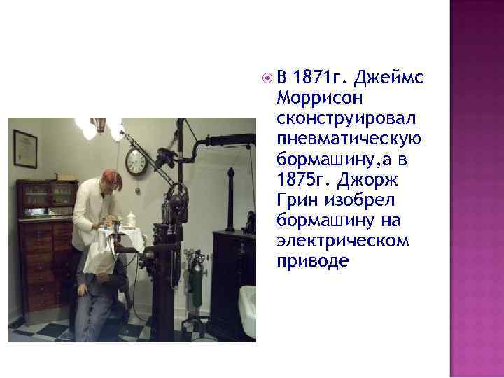  В 1871 г. Джеймс Моррисон сконструировал пневматическую бормашину, а в 1875 г. Джорж