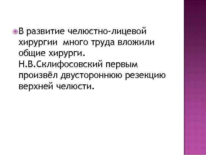  В развитие челюстно-лицевой хирургии много труда вложили общие хирурги. Н. В. Склифосовский первым
