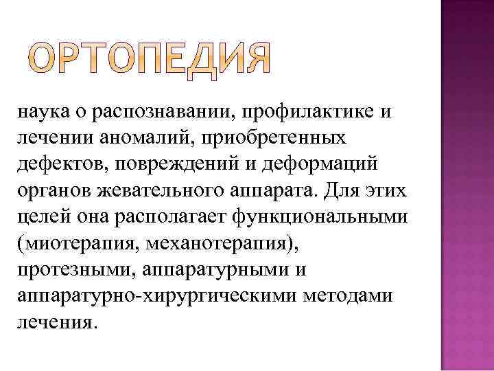 наука о распознавании, профилактике и лечении аномалий, приобретенных дефектов, повреждений и деформаций органов жевательного