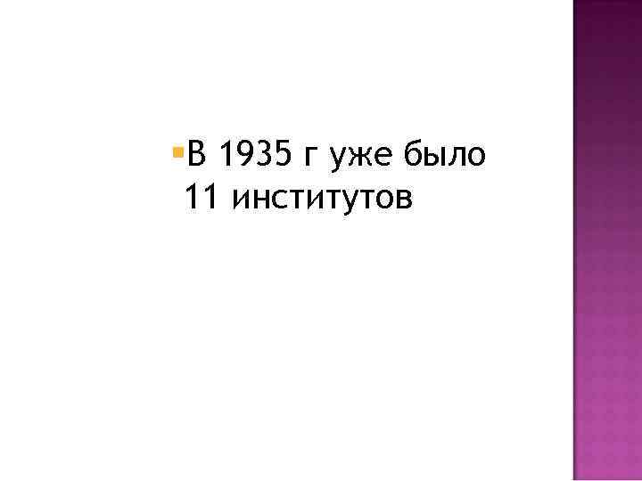 §В 1935 г уже было 11 институтов 