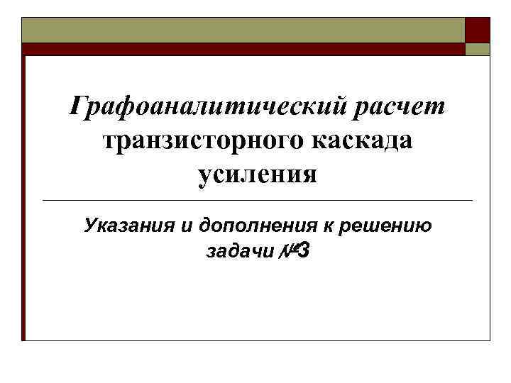 Графоаналитический расчет транзисторного каскада усиления Указания и дополнения к решению задачи № 3 