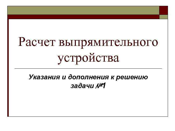 Расчет выпрямительного устройства Указания и дополнения к решению задачи № 1 