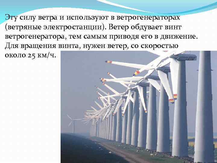 Эту силу ветра и используют в ветрогенераторах (ветряные электростанции). Ветер обдувает винт ветрогенератора, тем