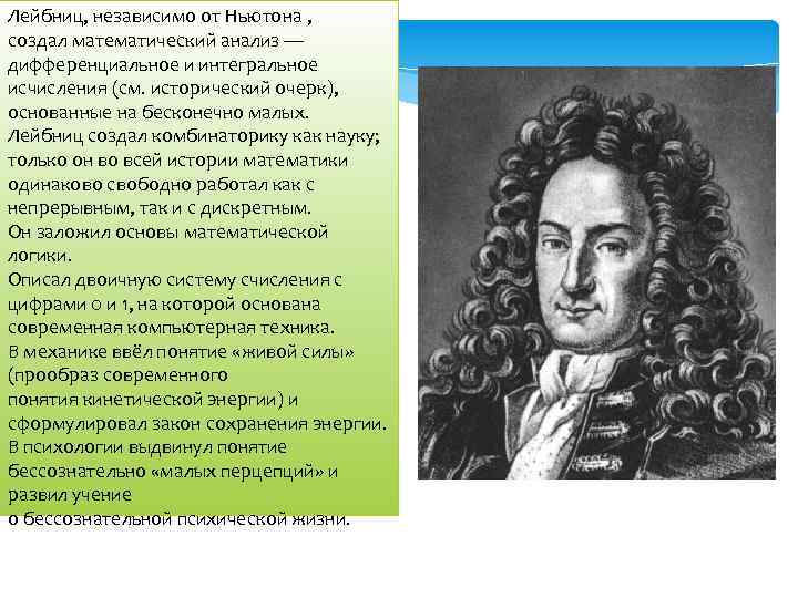 Лейбниц, независимо от Ньютона , создал математический анализ — дифференциальное и интегральное исчисления (см.
