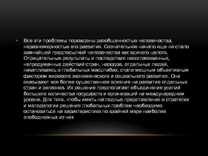  • Все эти проблемы порождены разобщенностью человечества, неравномерностью его развития. Сознательное начало еще