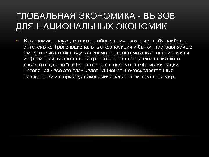 ГЛОБАЛЬНАЯ ЭКОНОМИКА - ВЫЗОВ ДЛЯ НАЦИОНАЛЬНЫХ ЭКОНОМИК • В экономике, науке, технике глобализация проявляет