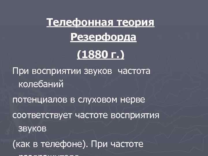 Телефонная теория Резерфорда (1880 г. ) При восприятии звуков частота колебаний потенциалов в слуховом