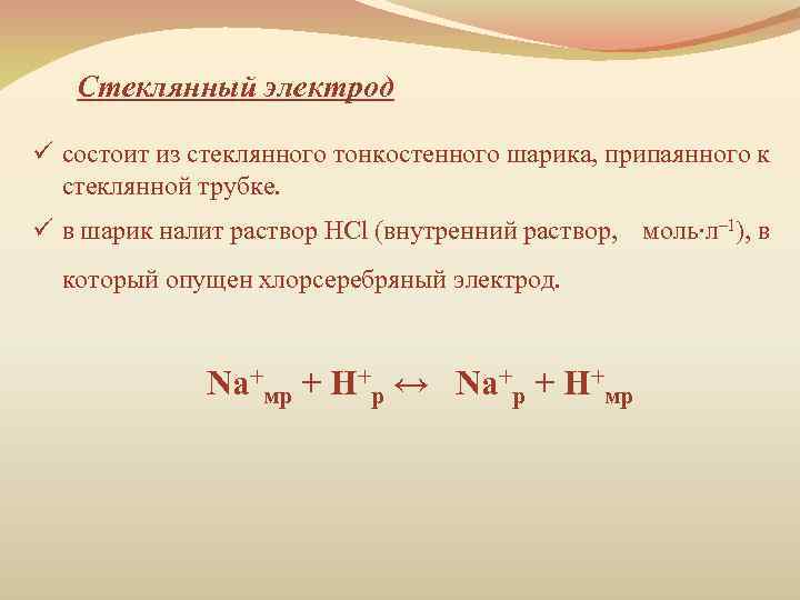 Стеклянный электрод ü состоит из стеклянного тонкостенного шарика, припаянного к стеклянной трубке. ü в