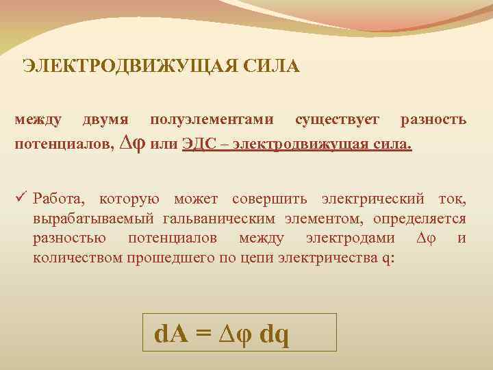 ЭЛЕКТРОДВИЖУЩАЯ СИЛА между двумя полуэлементами существует разность потенциалов, ∆φ или ЭДС – электродвижущая сила.