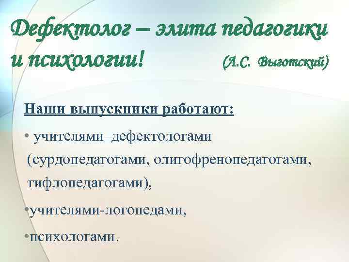 Дефектолог – элита педагогики и психологии! (Л. С. Выготский) Наши выпускники работают: • учителями–дефектологами