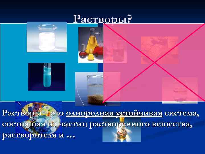 Растворы? Растворы – это однородная устойчивая система, состоящая из частиц растворенного вещества, растворителя и